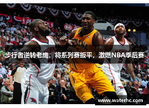 步行者逆转老鹰，将系列赛扳平，激燃NBA季后赛